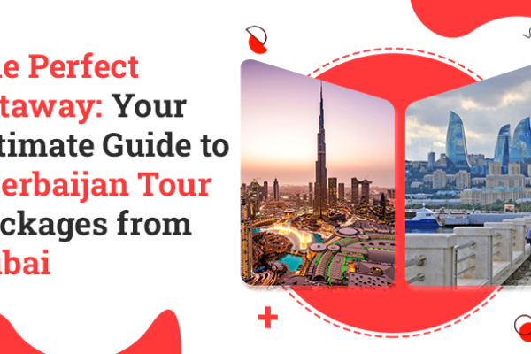 The Perfect Getaway: Your Ultimate Guide to Azerbaijan Tour Packages from Dubai