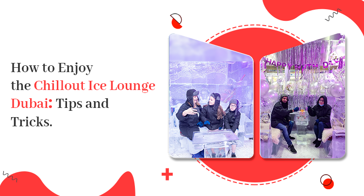 How To Enjoy The Chillout Ice Lounge Dubai: Tips And Tricks